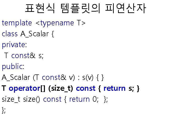 표현식 템플릿의 피연산자 template <typename T> class A_Scalar { private: T const& s; public: