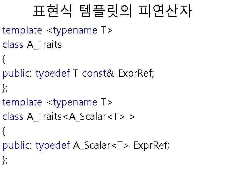 표현식 템플릿의 피연산자 template <typename T> class A_Traits { public: typedef T const& Expr.