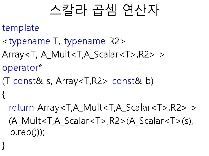 스칼라 곱셈 연산자 template <typename T, typename R 2> Array<T, A_Mult<T, A_Scalar<T>, R 2>