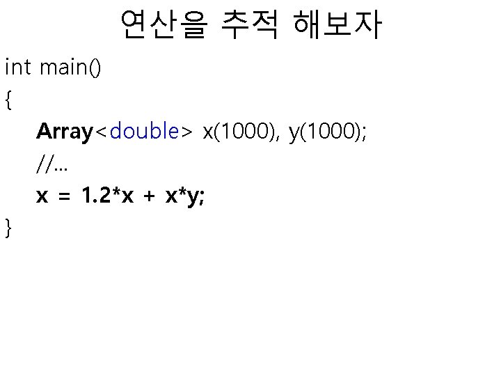 연산을 추적 해보자 int main() { Array<double> x(1000), y(1000); //. . . x =