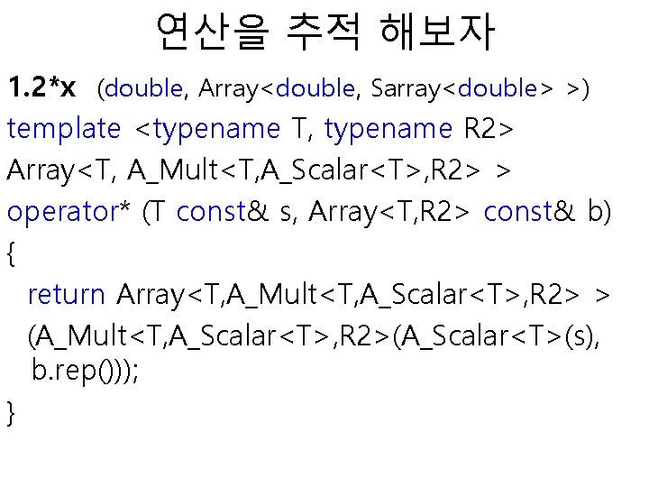 연산을 추적 해보자 1. 2*x (double, Array<double, Sarray<double> >) template <typename T, typename R