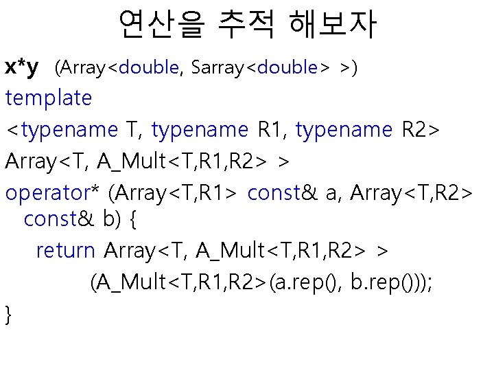 연산을 추적 해보자 x*y (Array<double, Sarray<double> >) template <typename T, typename R 1, typename