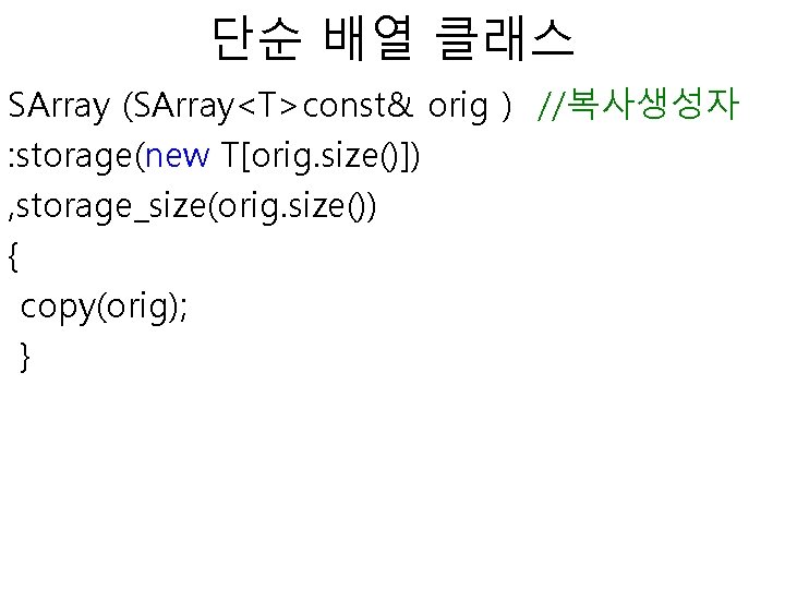 단순 배열 클래스 SArray (SArray<T>const& orig ) //복사생성자 : storage(new T[orig. size()]) , storage_size(orig.