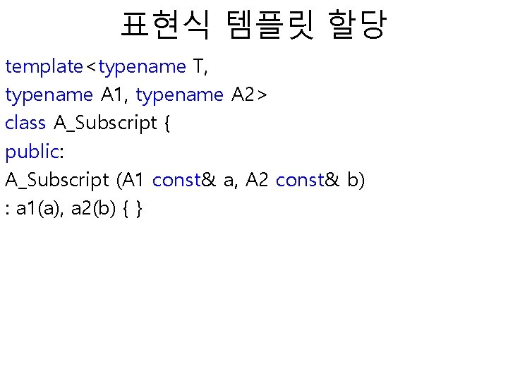 표현식 템플릿 할당 template<typename T, typename A 1, typename A 2> class A_Subscript {