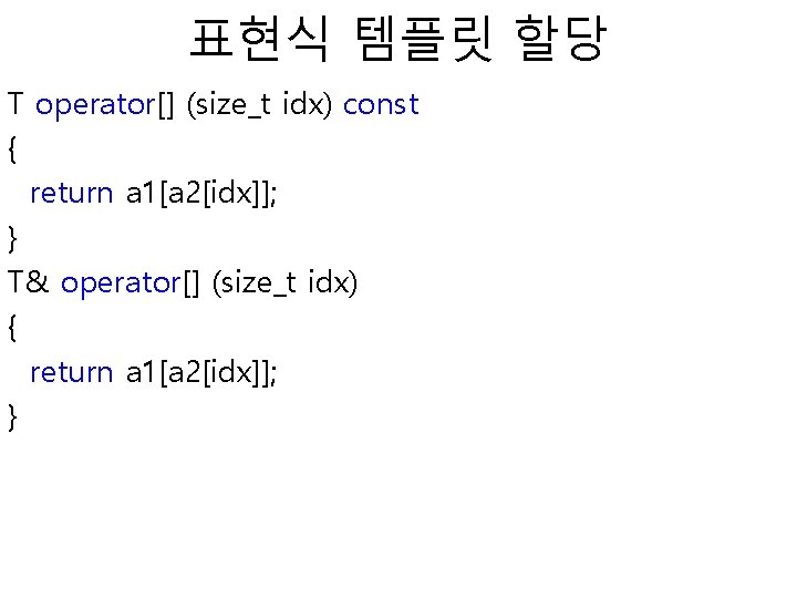 표현식 템플릿 할당 T operator[] (size_t idx) const { return a 1[a 2[idx]]; }