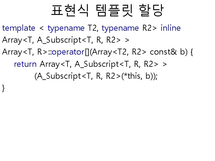 표현식 템플릿 할당 template < typename T 2, typename R 2> inline Array<T, A_Subscript<T,