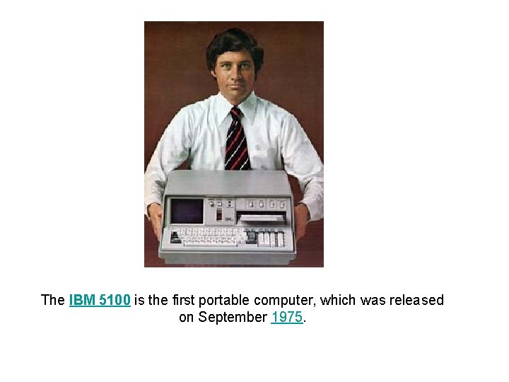 The IBM 5100 is the first portable computer, which was released on September 1975.