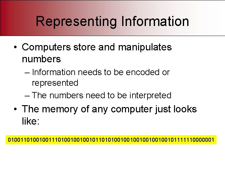 Representing Information • Computers store and manipulates numbers – Information needs to be encoded