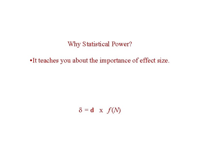 Why Statistical Power? • It teaches you about the importance of effect size. =