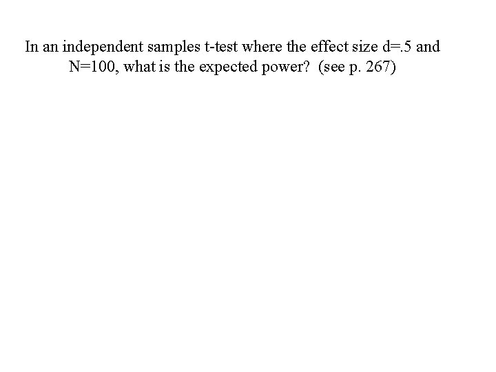 In an independent samples t-test where the effect size d=. 5 and N=100, what