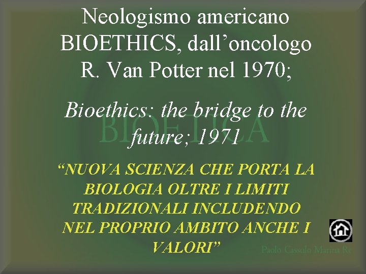 Neologismo americano BIOETHICS, dall’oncologo R. Van Potter nel 1970; Bioethics: the bridge to the