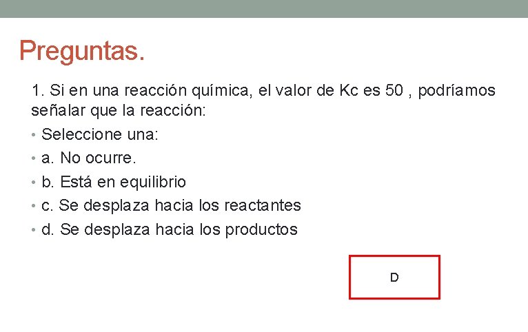 Preguntas. 1. Si en una reacción química, el valor de Kc es 50 , Preguntas. 1. Si en una reacción química, el valor de Kc es 50 ,