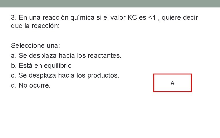 3. En una reacción química si el valor KC es <1 , quiere decir 3. En una reacción química si el valor KC es <1 , quiere decir