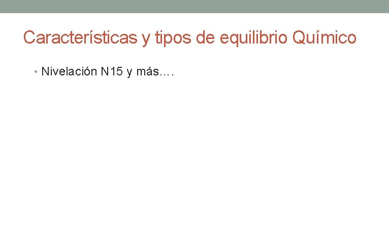 Características y tipos de equilibrio Químico • Nivelación N 15 y más…. Características y tipos de equilibrio Químico • Nivelación N 15 y más….