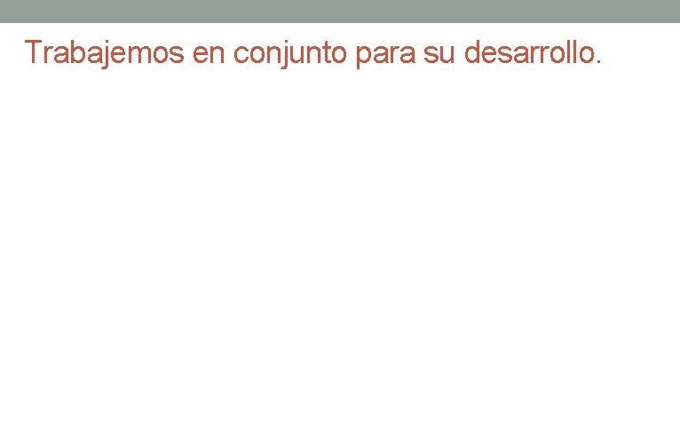 Trabajemos en conjunto para su desarrollo. Trabajemos en conjunto para su desarrollo.