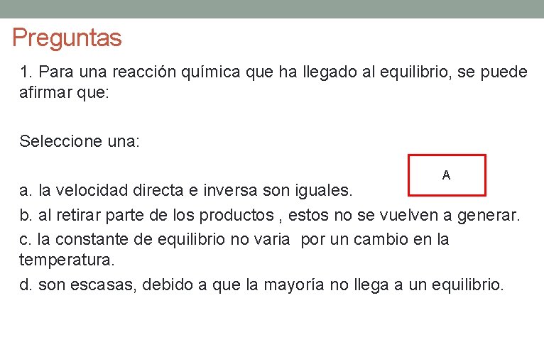 Preguntas 1. Para una reacción química que ha llegado al equilibrio, se puede afirmar Preguntas 1. Para una reacción química que ha llegado al equilibrio, se puede afirmar