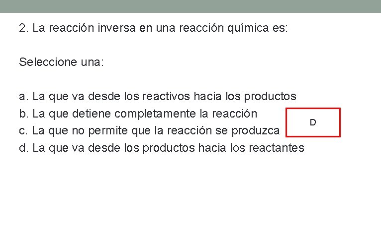 2. La reacción inversa en una reacción química es: Seleccione una: a. La que 2. La reacción inversa en una reacción química es: Seleccione una: a. La que