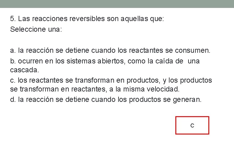 5. Las reacciones reversibles son aquellas que: Seleccione una: a. la reacción se detiene 5. Las reacciones reversibles son aquellas que: Seleccione una: a. la reacción se detiene