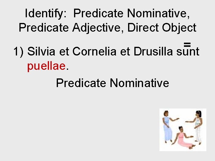 Identify: Predicate Nominative, Predicate Adjective, Direct Object = 1) Silvia et Cornelia et Drusilla