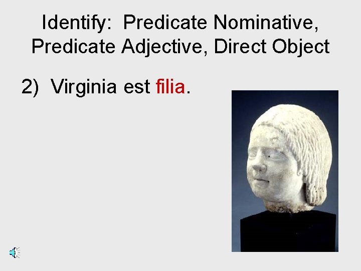 Identify: Predicate Nominative, Predicate Adjective, Direct Object 2) Virginia est filia. 