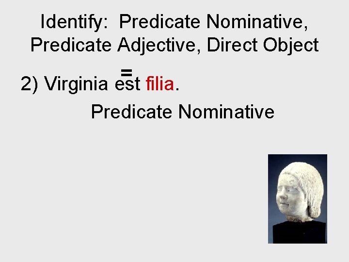 Identify: Predicate Nominative, Predicate Adjective, Direct Object = 2) Virginia est filia. Predicate Nominative