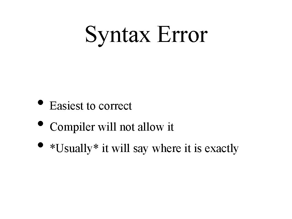 Syntax Error • Easiest to correct • Compiler will not allow it • *Usually*