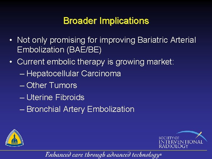 Broader Implications • Not only promising for improving Bariatric Arterial Embolization (BAE/BE) • Current