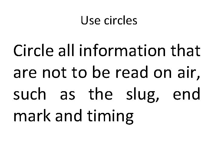 Use circles Circle all information that are not to be read on air, such