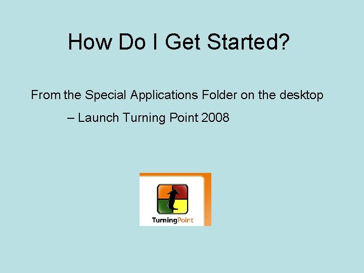 How Do I Get Started? From the Special Applications Folder on the desktop –