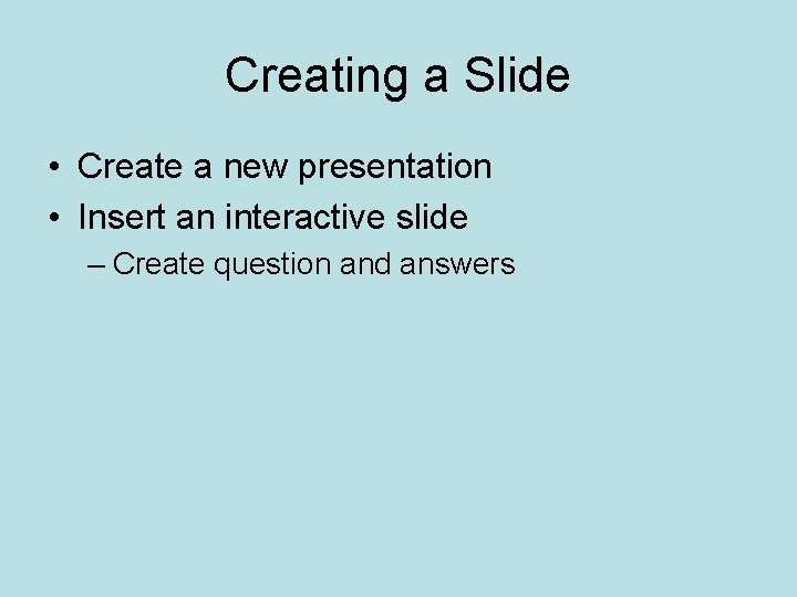 Creating a Slide • Create a new presentation • Insert an interactive slide –