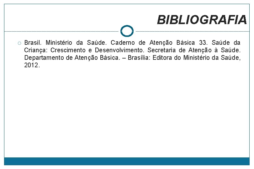 BIBLIOGRAFIA Brasil. Ministério da Saúde. Caderno de Atenção Básica 33. Saúde da Criança: Crescimento