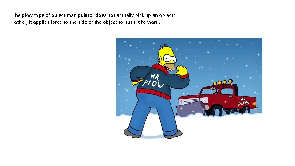 The plow type of object manipulator does not actually pick up an object; rather,