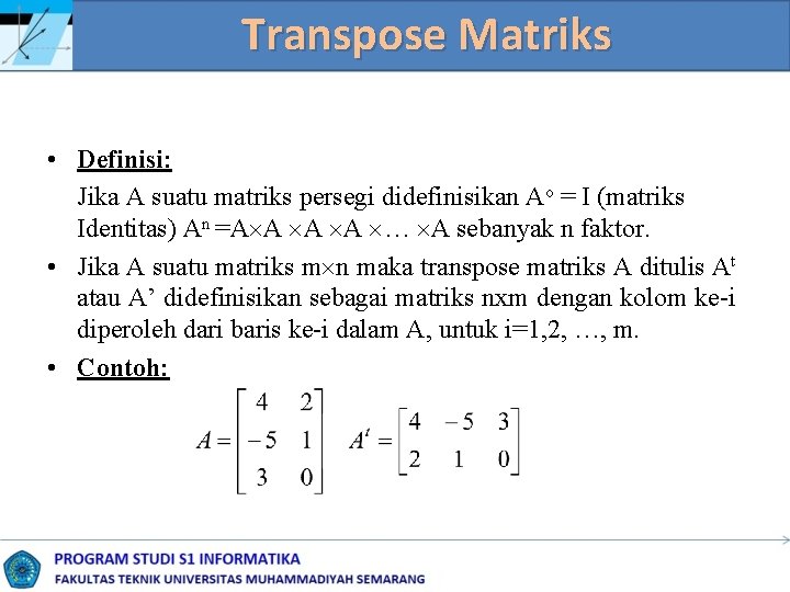 Transpose Matriks • Definisi: Jika A suatu matriks persegi didefinisikan Ao = I (matriks