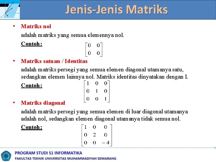 Jenis-Jenis Matriks • Matriks nol adalah matriks yang semua elemennya nol. Contoh: • Matriks