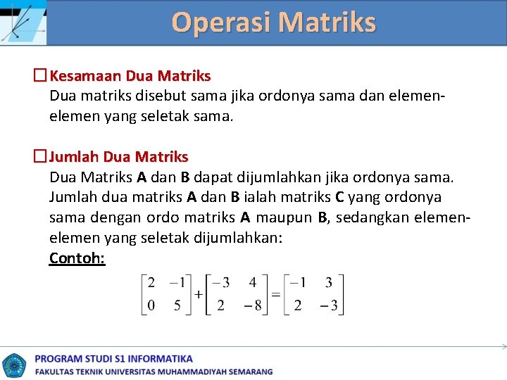 Operasi Matriks �Kesamaan Dua Matriks Dua matriks disebut sama jika ordonya sama dan elemen