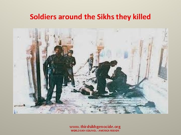 Soldiers around the Sikhs they killed www. thirdsikhgenocide. org WORLD SIKH COUNCIL - AMERICA