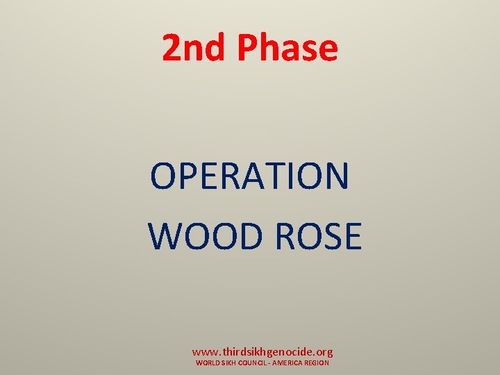 2 nd Phase OPERATION WOOD ROSE www. thirdsikhgenocide. org WORLD SIKH COUNCIL - AMERICA