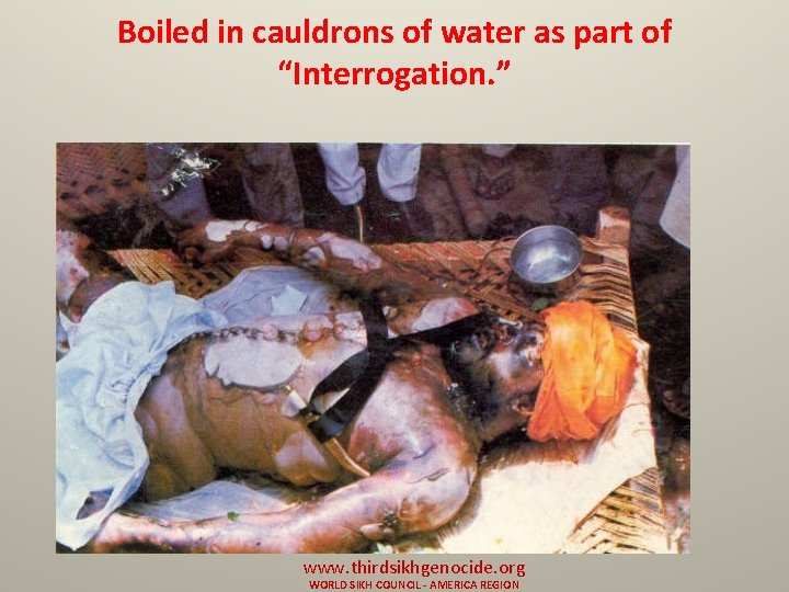 Boiled in cauldrons of water as part of “Interrogation. ” www. thirdsikhgenocide. org WORLD