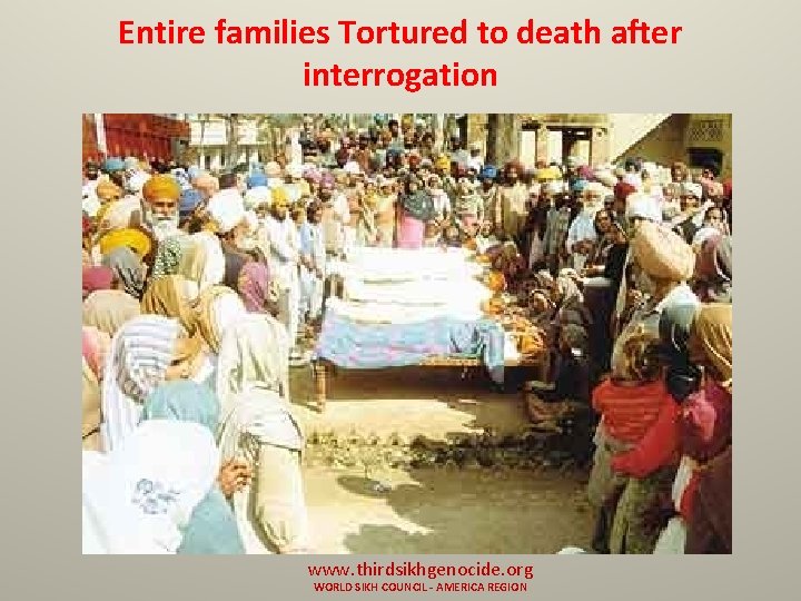 Entire families Tortured to death after interrogation www. thirdsikhgenocide. org WORLD SIKH COUNCIL -