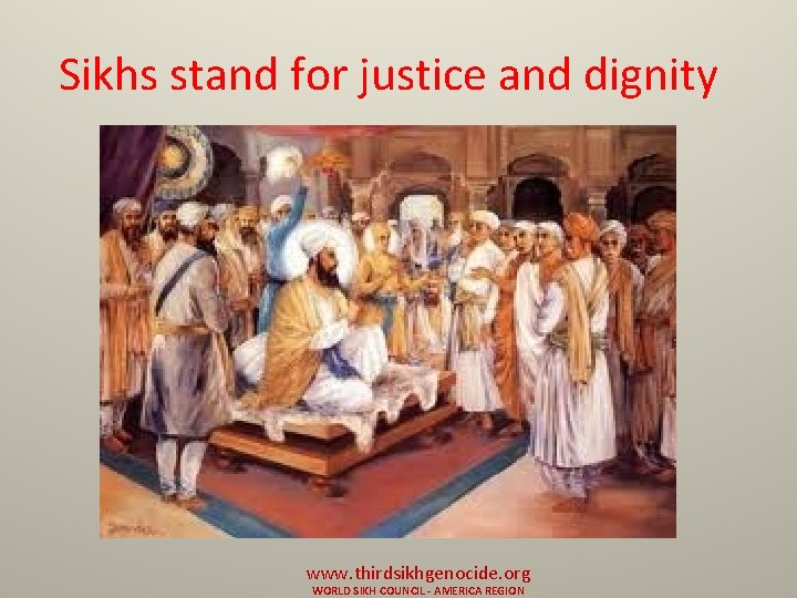 Sikhs stand for justice and dignity www. thirdsikhgenocide. org WORLD SIKH COUNCIL - AMERICA