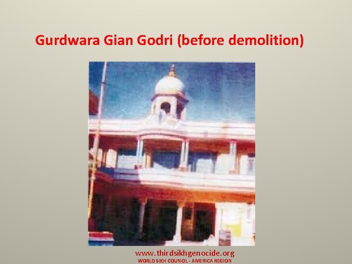 Gurdwara Gian Godri (before demolition) www. thirdsikhgenocide. org WORLD SIKH COUNCIL - AMERICA REGION