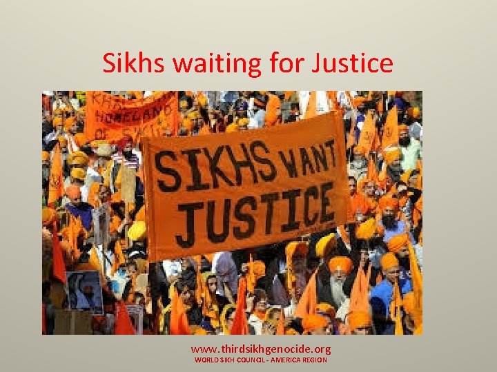 Sikhs waiting for Justice www. thirdsikhgenocide. org WORLD SIKH COUNCIL - AMERICA REGION 