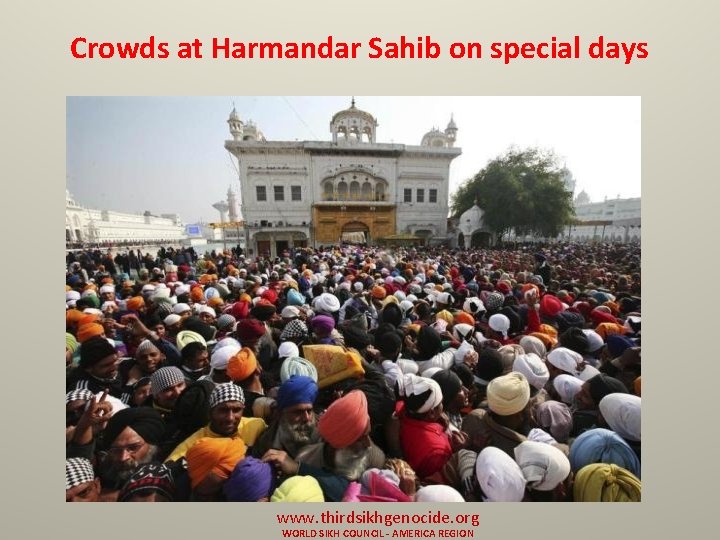 Crowds at Harmandar Sahib on special days www. thirdsikhgenocide. org WORLD SIKH COUNCIL -