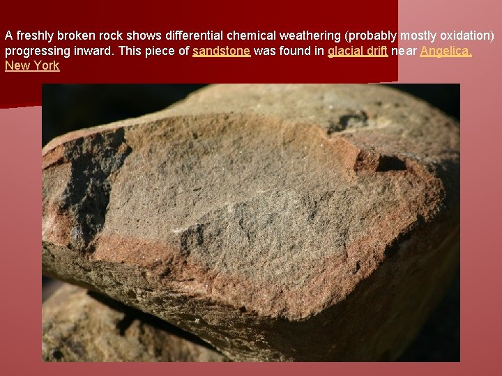 A freshly broken rock shows differential chemical weathering (probably mostly oxidation) progressing inward. This