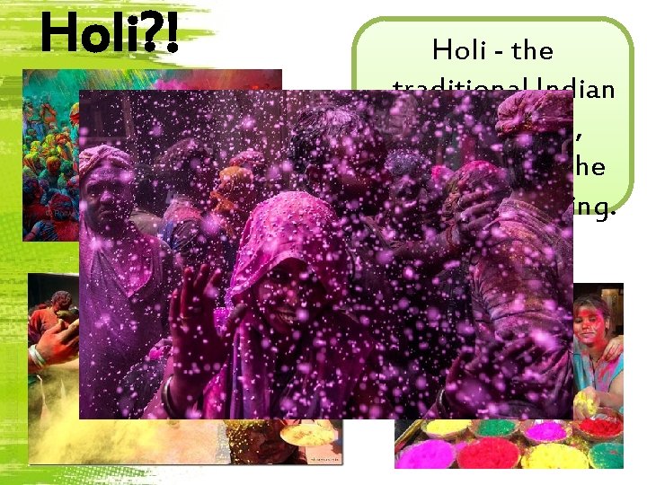 Holi? ! Holi - the traditional Indian celebration, symbolizing the coming of spring. 