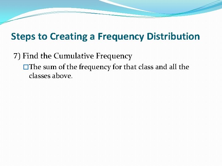 Steps to Creating a Frequency Distribution 7) Find the Cumulative Frequency �The sum of Steps to Creating a Frequency Distribution 7) Find the Cumulative Frequency �The sum of
