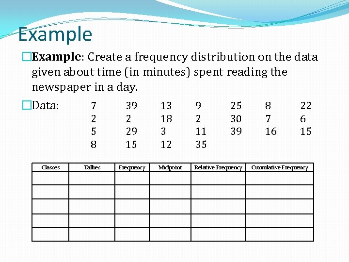 Example �Example: Create a frequency distribution on the data given about time (in minutes) Example �Example: Create a frequency distribution on the data given about time (in minutes)