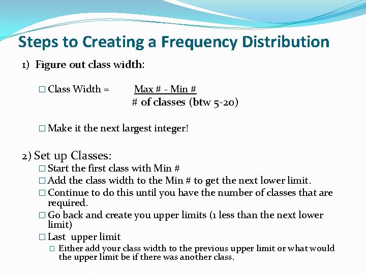 Steps to Creating a Frequency Distribution 1) Figure out class width: � Class Width Steps to Creating a Frequency Distribution 1) Figure out class width: � Class Width