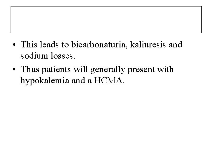  • This leads to bicarbonaturia, kaliuresis and sodium losses. • Thus patients will
