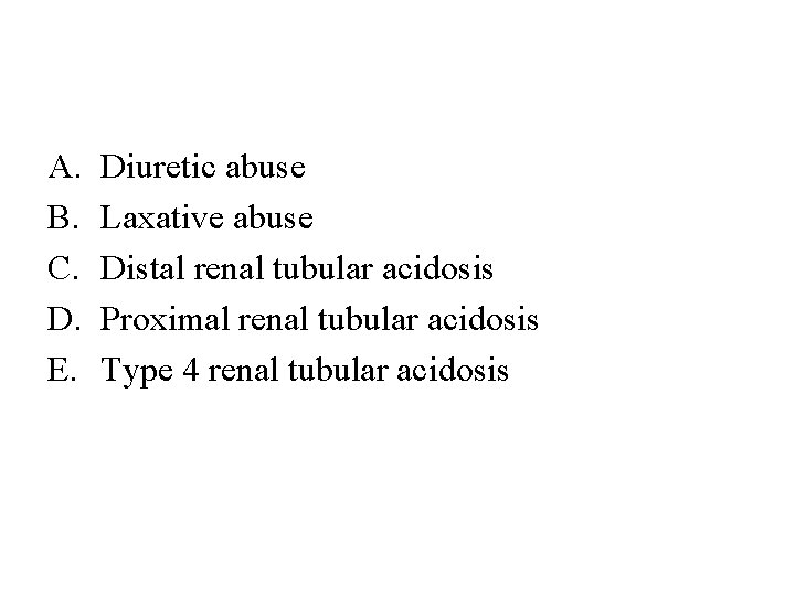 A. B. C. D. E. Diuretic abuse Laxative abuse Distal renal tubular acidosis Proximal
